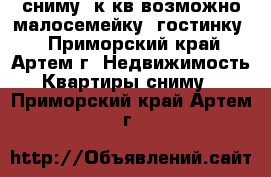сниму 1к.кв(возможно малосемейку, гостинку) - Приморский край, Артем г. Недвижимость » Квартиры сниму   . Приморский край,Артем г.